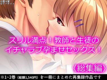 【d_714026】スリル満点！教師と生徒のイチャラブ孕ませセックス！  ＜総集編＞