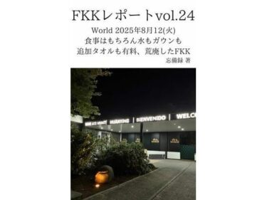 【d_714078】FKKレポート vol.24 World 2025年8月12（火） 食事はもちろん水もガウンも追加タオルも有料、荒廃したFKK